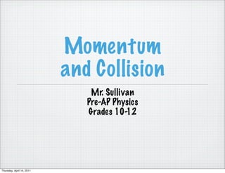 Momentum
                           and Collision
                               Mr. Sullivan
                              Pre-AP Physics
                              Grades 10-12




Thursday, April 14, 2011
 