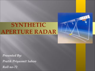SYNTHETIC APERTURE RADAR Presented By: Pratik Priyasmit Sahoo Roll no-72 
