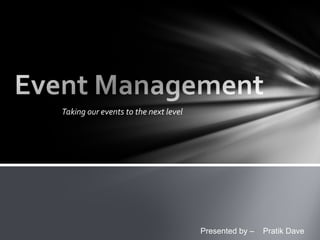 Taking our events to the next level
Presented by – Pratik Dave
 