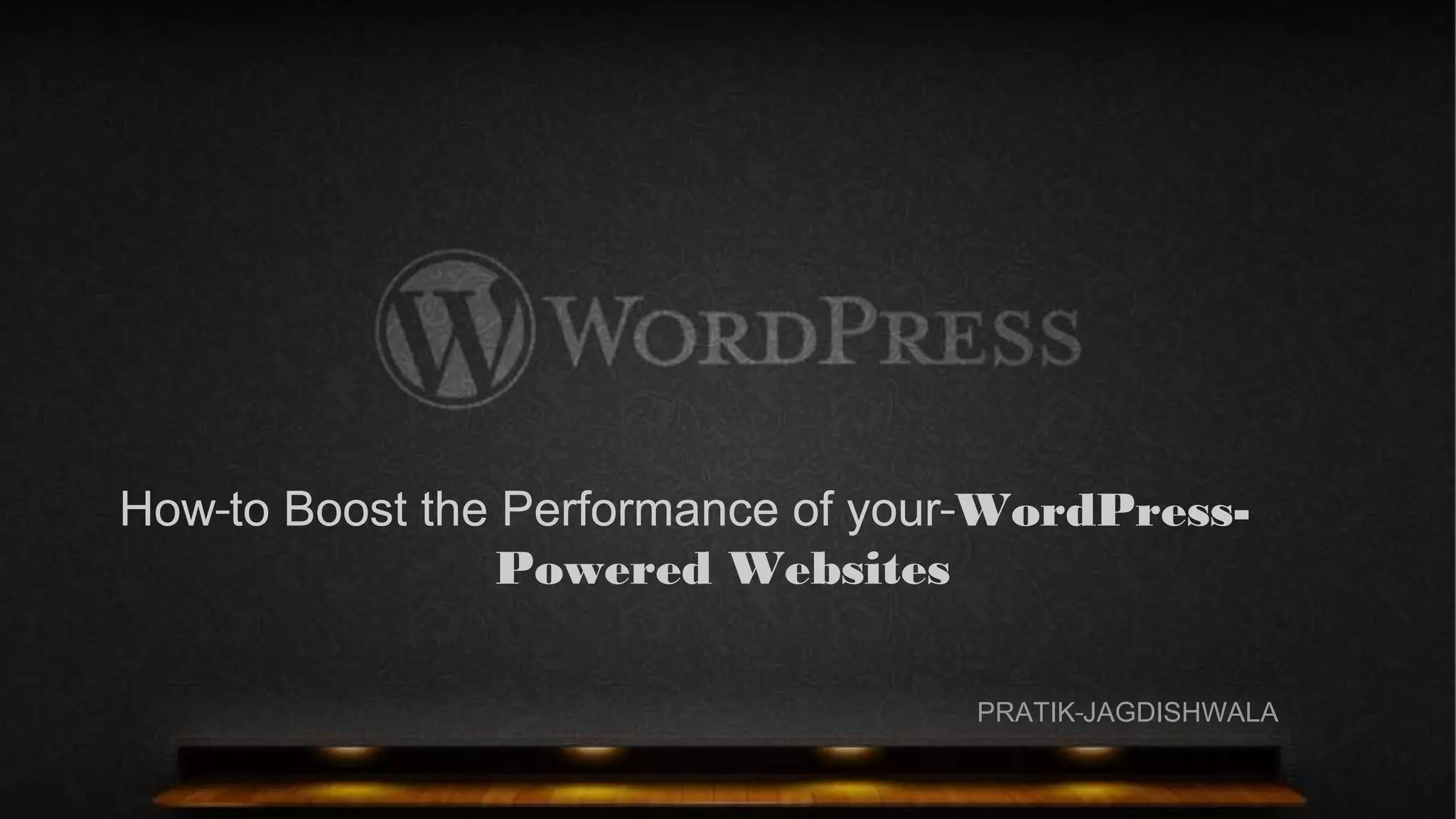 How to Boost the Performance of your WordPress-
Powered Websites
PRATIK JAGDISHWALA
 
