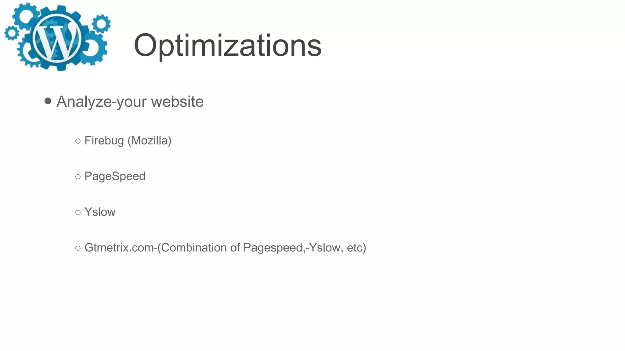 Optimizations
● Analyze your website
○ Firebug (Mozilla)
○ PageSpeed
○ Yslow
○ Gtmetrix.com (Combination of Pagespeed, Yslow, etc)
 