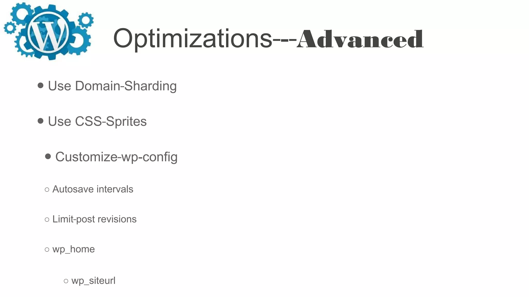Optimizations - Advanced
● Use Domain Sharding
● Use CSS Sprites
● Customize wp-config
○ Autosave intervals
○ Limit post revisions
○ wp_home
○ wp_siteurl
 