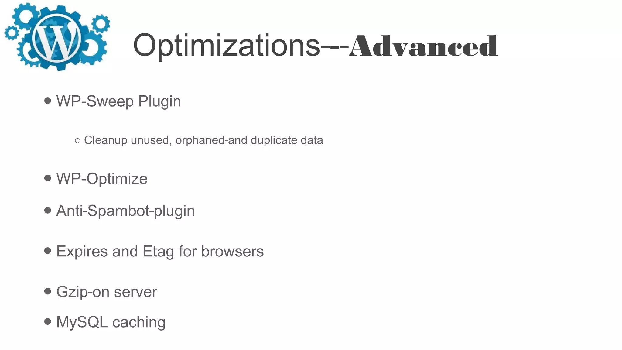 Optimizations - Advanced
● WP-Sweep Plugin
○ Cleanup unused, orphaned and duplicate data
● WP-Optimize
● Anti Spambot plugin
● Expires and Etag for browsers
● Gzip on server
● MySQL caching
 