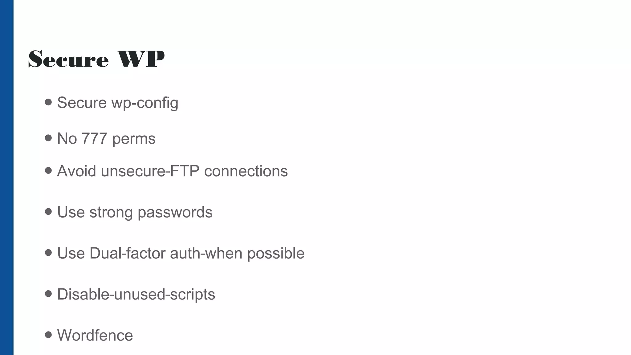 Secure WP
● Secure wp-config
● No 777 perms
● Avoid unsecure FTP connections
● Use strong passwords
● Use Dual factor auth when possible
● Disable unused scripts
● Wordfence
 