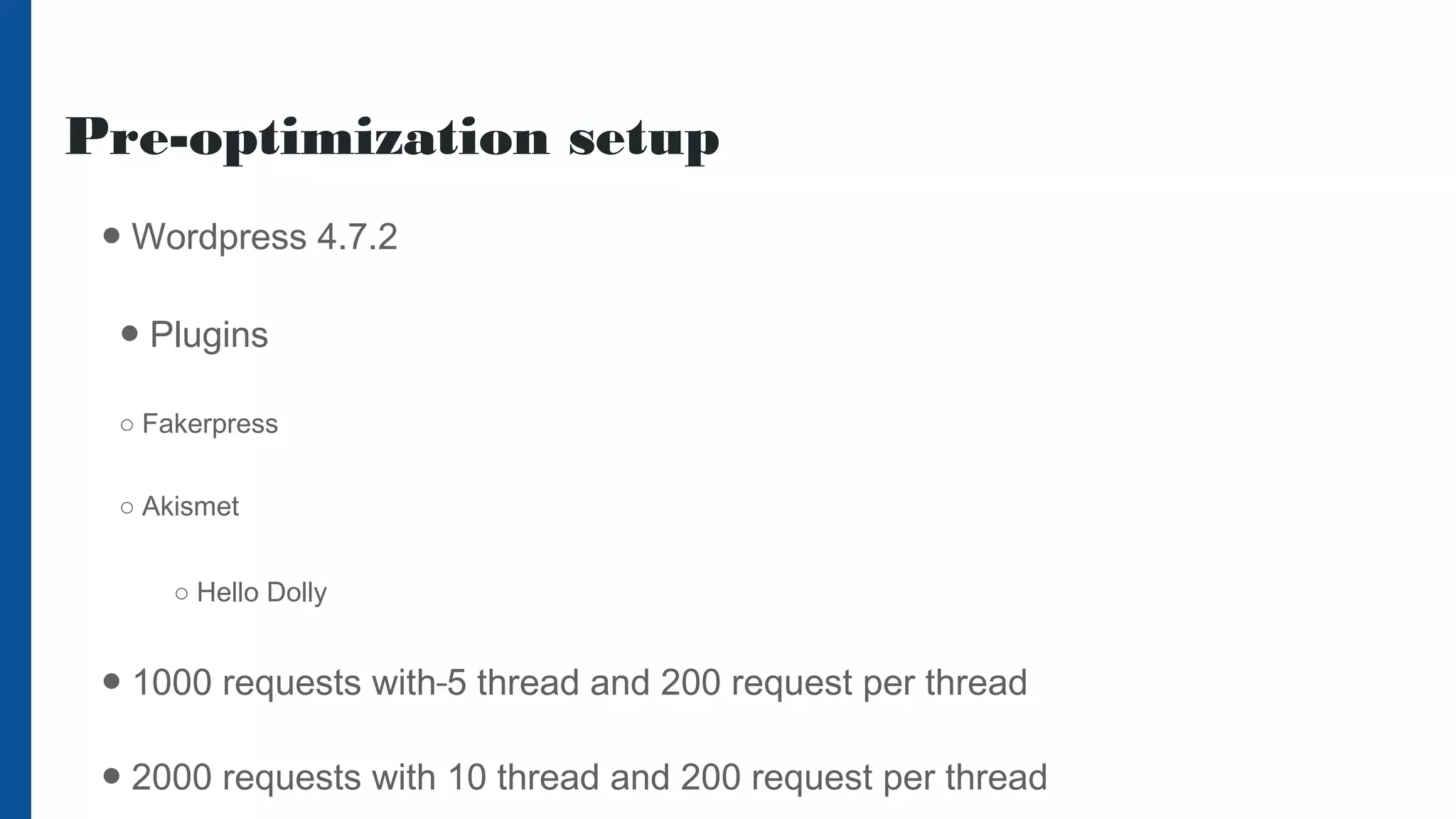 Pre-optimization setup
● Wordpress 4.7.2
● Plugins
○ Fakerpress
○ Akismet
○ Hello Dolly
● 1000 requests with 5 thread and 200 request per thread
● 2000 requests with 10 thread and 200 request per thread
 