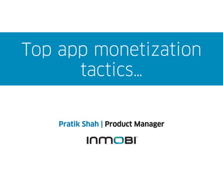 Top app monetization
      tactics…


    Pratik Shah | Product Manager
 