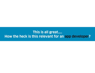 This is all great…..
How the heck is this relevant for an app developer?
 