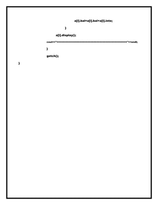 a[i].bal=a[i].bal+a[i].inte;
}
a[i].display();
cout<<"=============================================="<<endl;
}
getch();
}
 