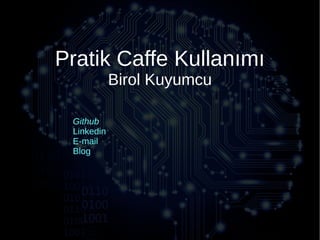 Pratik Caffe Kullanımı
Birol Kuyumcu
Github
Linkedin
E-mail
Blog
 