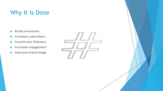 Why It Is Done 
 Builds awareness 
 Increases subscribers 
 Incentivizes followers 
 Increases engagement 
 Improves brand image 
 