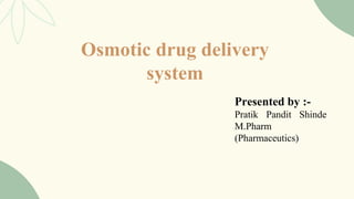 Osmotic drug delivery
system
Presented by :-
Pratik Pandit Shinde
M.Pharm
(Pharmaceutics)
 