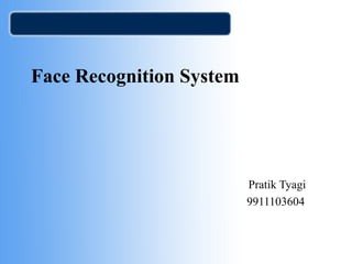 Face Recognition System
Pratik Tyagi
9911103604
 