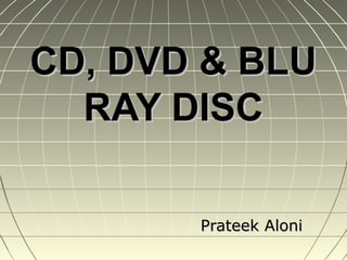 CD, DVD & BLU
  RAY DISC

       Prateek Aloni
 