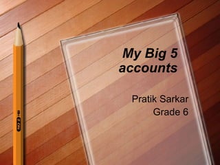 My Big 5 accounts Pratik Sarkar Grade 6 