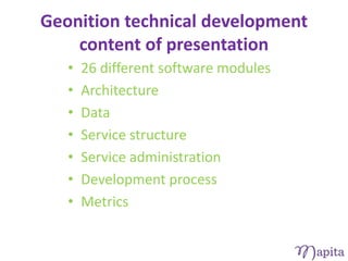 Geonition technical development
    content of presentation
   •   26 different software modules
   •   Architecture
   •   Data
   •   Service structure
   •   Service administration
   •   Development process
   •   Metrics
 