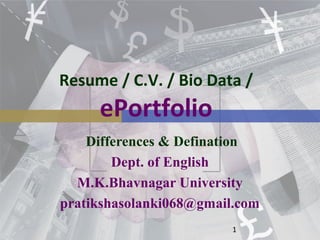 Resume / C.V. / Bio Data /
ePortfolio
1
Differences & Defination
Dept. of English
M.K.Bhavnagar University
pratikshasolanki068@gmail.com
 