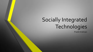 Socially Integrated 
Technologies 
Pratik Krishnan 
 