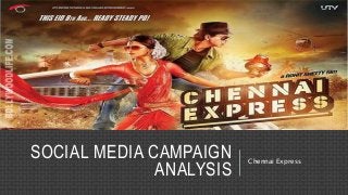 SOCIAL MEDIA CAMPAIGN 
ANALYSIS 
Chennai Express 
 