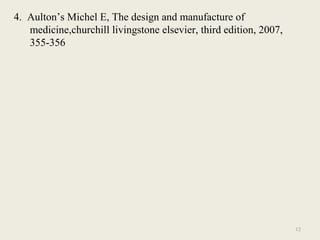 12
4. Aulton’s Michel E, The design and manufacture of
medicine,churchill livingstone elsevier, third edition, 2007,
355-356
 