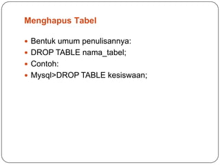 Menghapus Tabel

 Bentuk umum penulisannya:
 DROP TABLE nama_tabel;
 Contoh:
 Mysql>DROP TABLE kesiswaan;
 