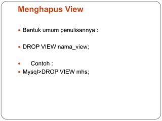 Menghapus View

 Bentuk umum penulisannya :


 DROP VIEW nama_view;


   Contoh :
 Mysql>DROP VIEW mhs;
 