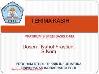 TERIMA KASIH

       PRATIKUM SISTEM BASIS DATA


     Dosen : Nahot Frastian,
             S.Kom

    PROGRAM STUDI : TEKNIK INFORMATIKA
        UNIVERSITAS INDRAPRASTA PGRI
Pratikum Sistem Basis Data
 