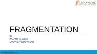 FRAGMENTATION
BY
PRATIMA SHARMA
ASSISTANT PROFESSOR
www.advanced.edu.in
 