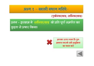 iz’u 1 & [kkyh LFkku Hkfj;s&
iz‘u & bLyke us losZ’ojokn ds izfr iw.kZ leiZ.k dk
n`<+rk ls izpkj fd;kA
¼,ds’ojokn] losZ’ojokn½
vkidk mRrj xyr gSA iqu%
vH;kl djds lgh vuqfØ;k
dk p;u djsa
 