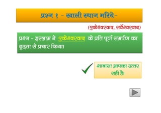 iz’u 1 & [kkyh LFkku Hkfj;s&
iz‘u & bLyke us ,ds’ojokn ds izfr iw.kZ leiZ.k dk
n`<+rk ls izpkj fd;kA
¼,ds’ojokn] losZ’ojokn½
‘kkckl! vkidk mRrj
lgh gSA
 