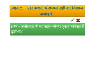 iz’u 1 & lgh dFku ds lkeus lgh dk fu’kku
yxkb;s&
iz‘u & dchjnkl th dk ikyu&iks”k.k tqykgk ifjokj esa
gqvk Fkkgqvk Fkk
 