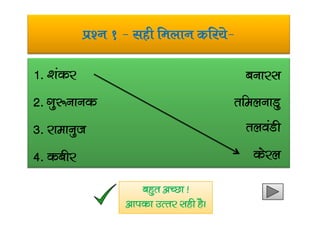 iz’u 1 & lgh feyku dfj;s&
1- ‘kadj
2- xq:ukud
cukjl
rfeyukMq
3- jkekuqt
4- dchj
ryoaMh
dsjy
cgqr vPNk !
vkidk mRrj lgh gSA
 