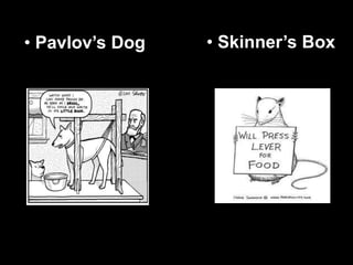 • Pavlov’s Dog • Skinner’s Box