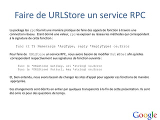Faire de URLStore un service RPC
La package Go rpc fournit une manière pratique de faire des appels de fonction à travers ...