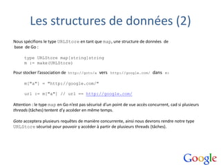 Les structures de données (2)
Nous spécifions le type URLStore en tant que map, une structure de données de
base de Go :
t...