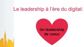 Le leadership à l’ère du digital:
Un leadership
de coeur
 
