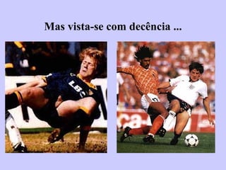 Mas vista-se com decência ... 