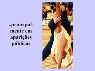 ..principal- mente em aparições públicas 