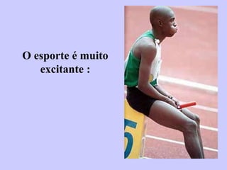 O esporte é muito excitante : 
