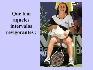 Que tem aqueles intervalos revigorantes : 