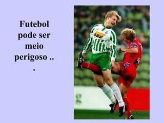 Futebol pode ser meio perigoso ... 