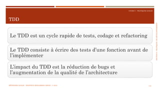 SECTION6:PRATIQUESDEDÉVELOPPEMEBNT
COURS 5 : PRATIQUES AGILES
TDD
133
Le TDD est un cycle rapide de tests, codage et refactoring
Le TDD consiste à écrire des tests d’une fonction avant de
l’implémenter
L’impact du TDD est la réduction de bugs et
l’augmentation de la qualité de l’architecture
MÉTHODES AGILES | MOSTEFAI MOHAMMED AMINE | © 2018
 