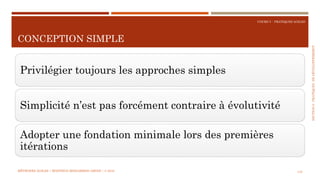 SECTION6:PRATIQUESDEDÉVELOPPEMEBNT
COURS 5 : PRATIQUES AGILES
CONCEPTION SIMPLE
145
Privilégier toujours les approches simples
Simplicité n’est pas forcément contraire à évolutivité
Adopter une fondation minimale lors des premières
itérations
MÉTHODES AGILES | MOSTEFAI MOHAMMED AMINE | © 2018
 