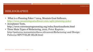 PRATQUES AGILES
BIBLIOGRAPHIE
155
• What is a Planning Poker ? 2014, Moutain Goat Software,
http://www.mountaingoatsoftware.com/agile/planning-poker
• Acceptance Tests,
http://www.extremeprogramming.org/rules/functionaltests.html
• Three Main Types of Refactoring, 2012, Peter Kaptein ,
http://patterns.instantinterfaces.nl/current/Refactoring-and-Design-
Patterns-RFCT-ELM-3ELM.html
MÉTHODES AGILES | MOSTEFAI MOHAMMED AMINE | © 2018
 