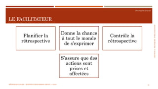 SECTION2:PRATIQUESD’ORGANISATION
PRATIQUES AGILES
LE FACILITATEUR
MÉTHODES AGILES | MOSTEFAI MOHAMMED AMINE | © 2018 22
Planifier la
rétrospective
Donne la chance
à tout le monde
de s’exprimer
Contrôle la
rétrospective
S’assure que des
actions sont
prises et
affectées
 