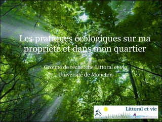 Les pratiques écologiques sur ma propriété et dans mon quartier Groupe de recherche Littoral et vie Université de Moncton 