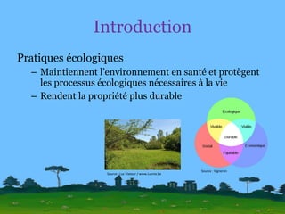 Introduction Pratiques écologiques Maintiennent l’environnement en santé et protègent les processus écologiques nécessaires à la vie Rendent la propriété plus durable Source : Vigneron Source : Luc Viatour / www.Lucnix.be 