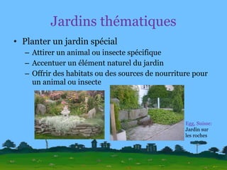 Jardins thématiques Planter un jardin spécial Attirer un animal ou insecte spécifique Accentuer un élément naturel du jardin Offrir des habitats ou des sources de nourriture pour un animal ou insecte Egg, Suisse:  Jardin sur les roches 