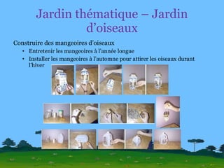 Jardin thématique – Jardin d’oiseaux Construire des mangeoires d’oiseaux Entretenir les mangeoires à l’année longue Installer les mangeoires à l’automne pour attirer les oiseaux durant l’hiver 