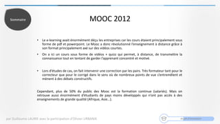 MOOC 2012
degré d’innovation
• Le e-learning avait énormément déçu les entreprises car les cours étaient principalement so...