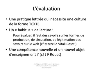 Le smartphone pour s’informer
• 60% des jeunes sont équipés
• 50 % des jeunes équipés utilisent le
smartphone pour la recherche d’information
« phénomène d’hyper-connectivité qu’il s’agit
de pouvoir accompagner, d’une part en ayant
une démarche d’éducation à l’information
numérique, d’autre part en proposant des
contenus régulièrement actualisés ».
Source : Les jeunes bretons et leurs stratégies d'information. Etude du Réseau information
jeunesse Bretagne. 2013.
http://www.ij-bretagne.com/img_bzh/enquete2013.pdf
 